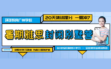 广州环球雅思雅思托福2019年暑假第二营封闭式培训火热报名中