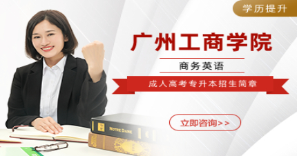 广州工商学院成人高考商务英语专升本招生简章