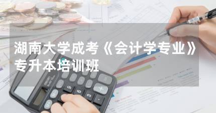 长沙湖南大学成考《会计学专业》专升本培训班