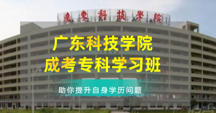 广东科技学院成考专科东莞学习班
