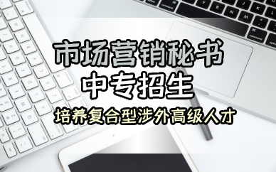 佛山市场营销秘书方向中专招生