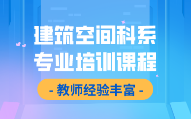 合肥建筑空间科系专业培训课程
