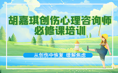 成都胡嘉琪创伤心理咨询师必修课培训