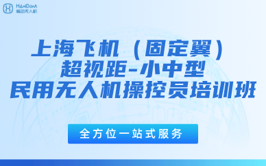 上海飞机（固定翼）超视距小中型民用无人机操控员培训班