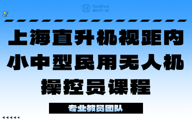 上海直升机视距内小中型民用无人机操控员课程