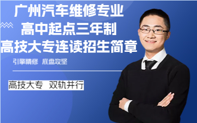广州汽车维修专业高中起点三年制高技大专连读招生简章