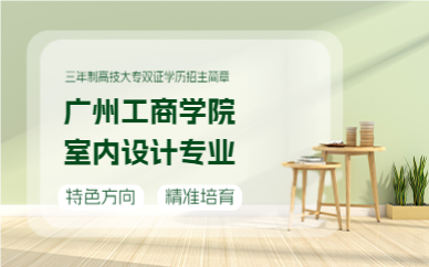 广州工商学院室内设计专业三年制高技大专双证学历招生简章