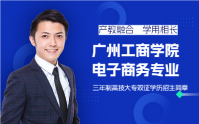 广州工商学院电子商务专业三年制高技大专双证学历招生简章