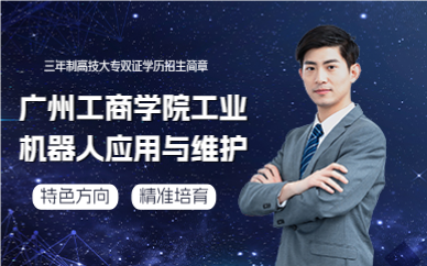 广州工商学院工业机器人应用与维护三年制高技大专双证学历招生简章