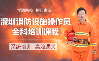深圳消防设施操作员全科培训课程
