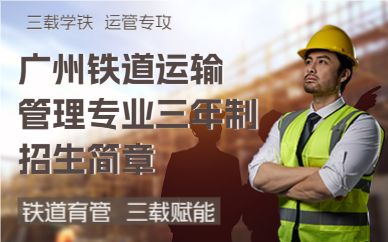 广州铁道运输管理专业三年制招生简章