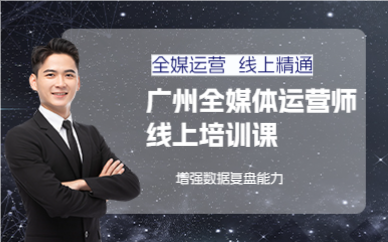 廣州全媒體運(yùn)營師線上培訓(xùn)課