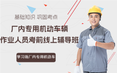 佛山场厂内专用机动车辆作业人员考前线上辅导班