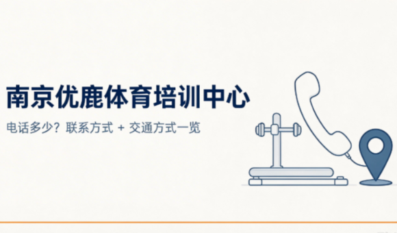 南京优鹿体育培训中心电话多少？联系方式+交通方式一览！